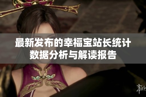 最新发布的幸福宝站长统计数据分析与解读报告