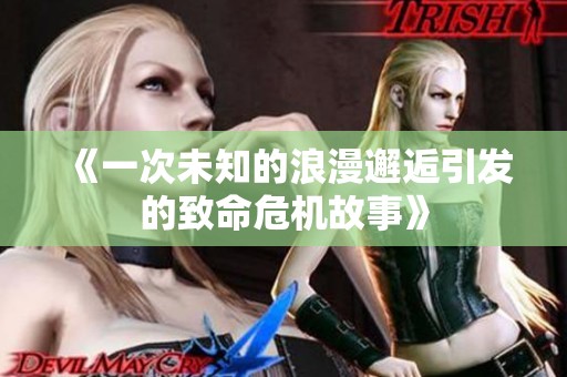 《一次未知的浪漫邂逅引发的致命危机故事》