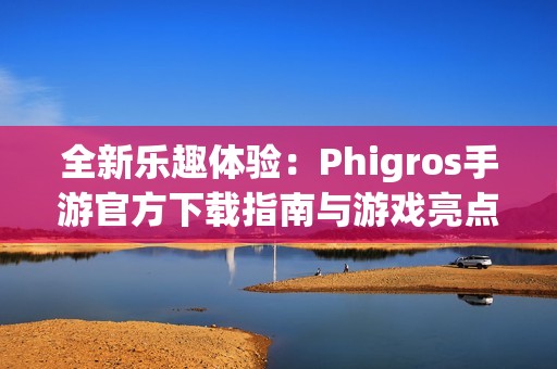 全新乐趣体验：Phigros手游官方下载指南与游戏亮点解析