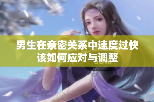 男生在亲密关系中速度过快该如何应对与调整