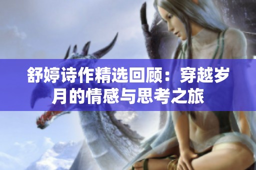 舒婷诗作精选回顾：穿越岁月的情感与思考之旅