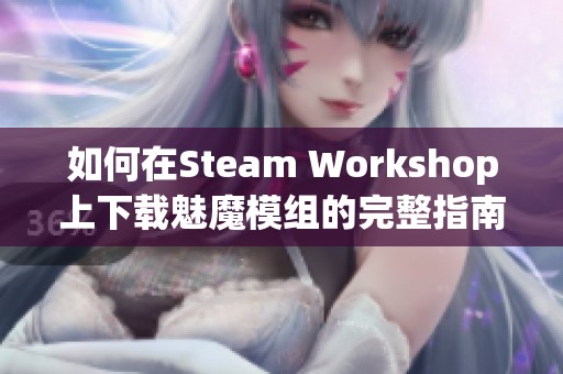 如何在Steam Workshop上下载魅魔模组的完整指南