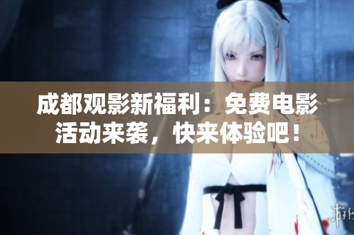 成都观影新福利：免费电影活动来袭，快来体验吧！