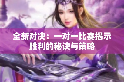 全新对决：一对一比赛揭示胜利的秘诀与策略