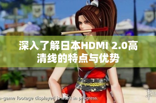 深入了解日本HDMI 2.0高清线的特点与优势