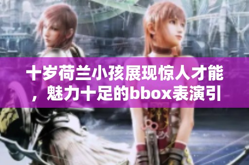 十岁荷兰小孩展现惊人才能，魅力十足的bbox表演引关注