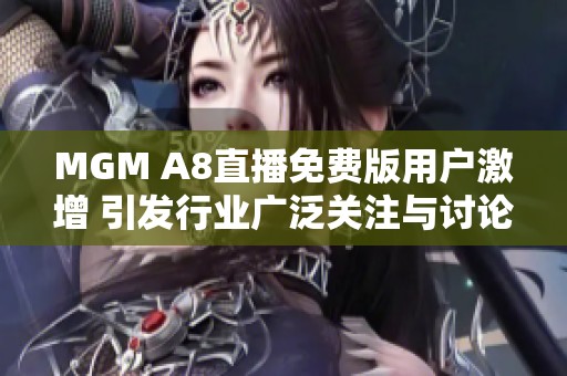 MGM A8直播免费版用户激增 引发行业广泛关注与讨论