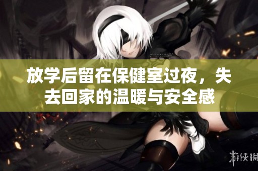 放学后留在保健室过夜，失去回家的温暖与安全感