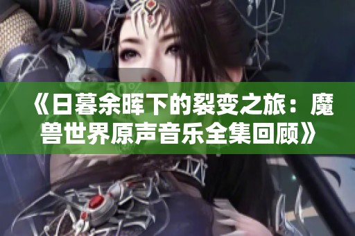 《日暮余晖下的裂变之旅：魔兽世界原声音乐全集回顾》