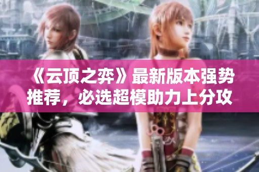 《云顶之弈》最新版本强势推荐，必选超模助力上分攻略