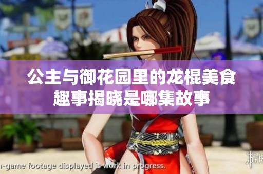 公主与御花园里的龙棍美食趣事揭晓是哪集故事