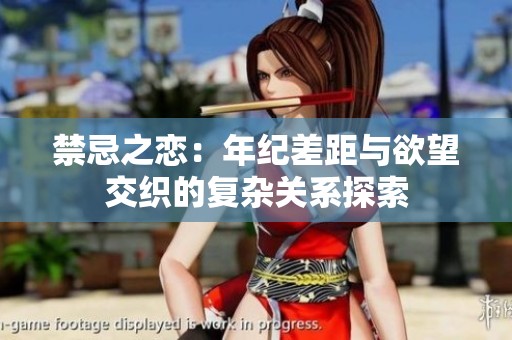 禁忌之恋：年纪差距与欲望交织的复杂关系探索