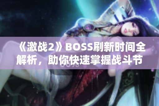 《激战2》BOSS刷新时间全解析，助你快速掌握战斗节奏