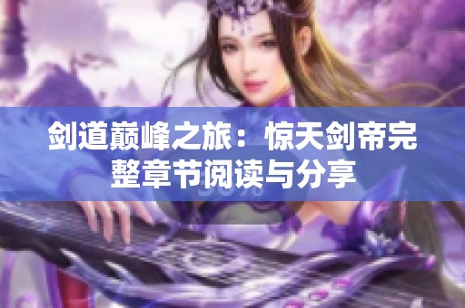 剑道巅峰之旅：惊天剑帝完整章节阅读与分享