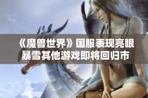 《魔兽世界》国服表现亮眼 暴雪其他游戏即将回归市场