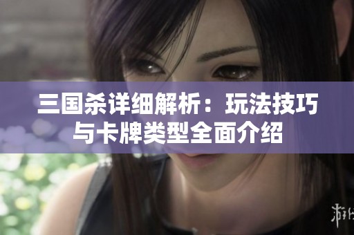 三国杀详细解析：玩法技巧与卡牌类型全面介绍