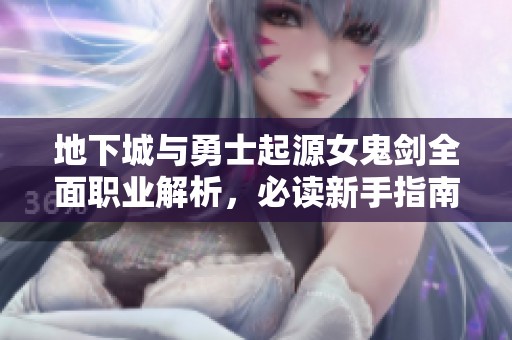 地下城与勇士起源女鬼剑全面职业解析，必读新手指南