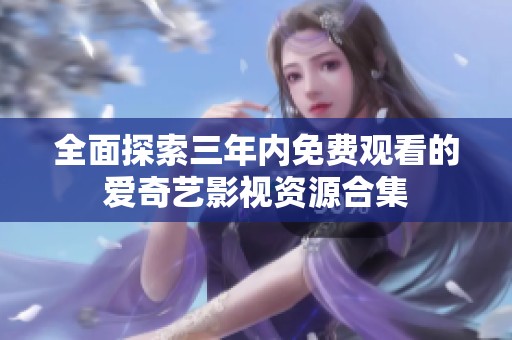 全面探索三年内免费观看的爱奇艺影视资源合集