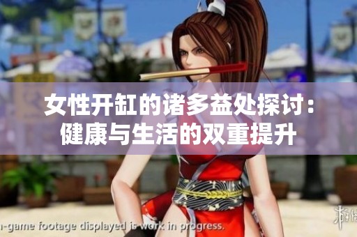 女性开缸的诸多益处探讨：健康与生活的双重提升