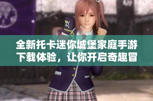 全新托卡迷你城堡家庭手游下载体验，让你开启奇趣冒险之旅