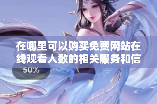 在哪里可以购买免费网站在线观看人数的相关服务和信息