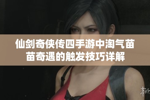 仙剑奇侠传四手游中淘气苗苗奇遇的触发技巧详解