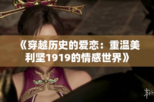《穿越历史的爱恋：重温美利坚1919的情感世界》