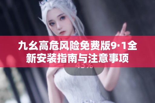 九幺高危风险免费版9·1全新安装指南与注意事项