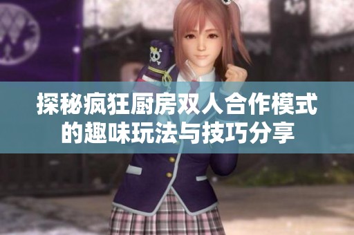 探秘疯狂厨房双人合作模式的趣味玩法与技巧分享