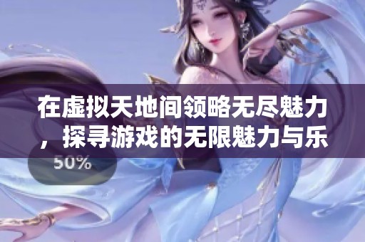 在虚拟天地间领略无尽魅力，探寻游戏的无限魅力与乐趣