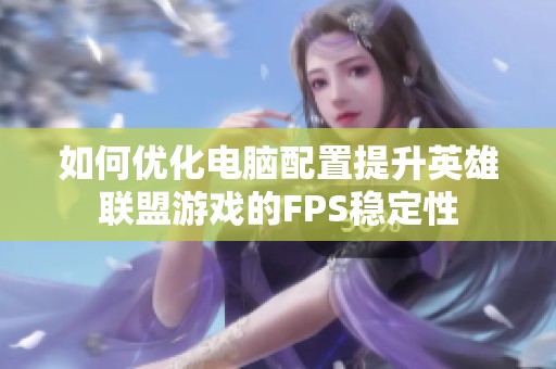 如何优化电脑配置提升英雄联盟游戏的FPS稳定性