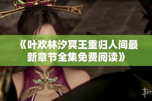《叶欢林汐冥王重归人间最新章节全集免费阅读》