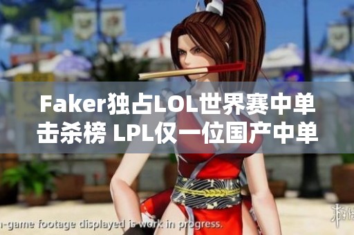 Faker独占LOL世界赛中单击杀榜 LPL仅一位国产中单上榜