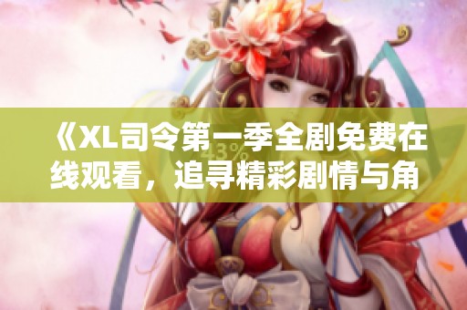 《XL司令第一季全剧免费在线观看，追寻精彩剧情与角色》