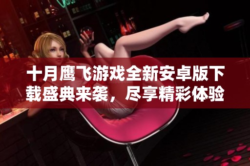 十月鹰飞游戏全新安卓版下载盛典来袭，尽享精彩体验