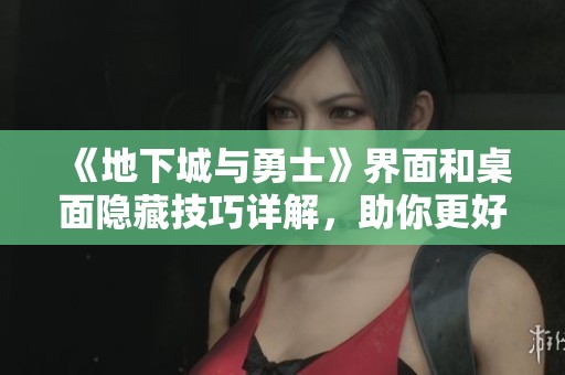 《地下城与勇士》界面和桌面隐藏技巧详解，助你更好游戏