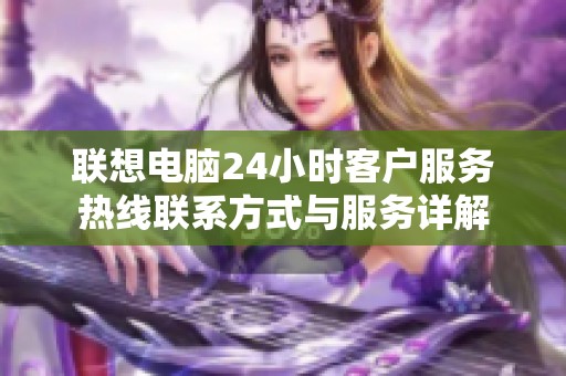 联想电脑24小时客户服务热线联系方式与服务详解