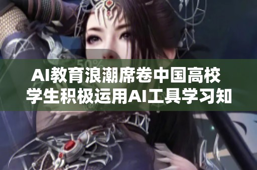 AI教育浪潮席卷中国高校 学生积极运用AI工具学习知识