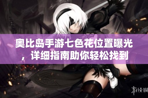 奥比岛手游七色花位置曝光，详细指南助你轻松找到