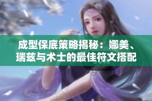 成型保底策略揭秘：娜美、瑞兹与术士的最佳符文搭配解析