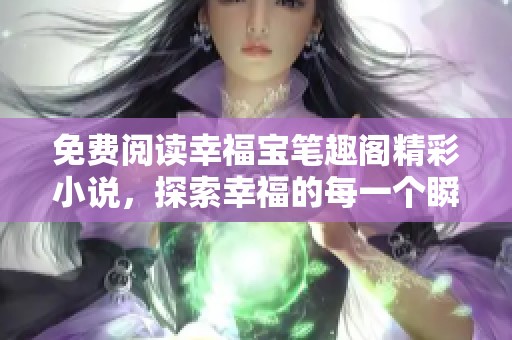 免费阅读幸福宝笔趣阁精彩小说，探索幸福的每一个瞬间