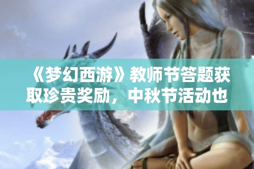《梦幻西游》教师节答题获取珍贵奖励，中秋节活动也精彩纷呈