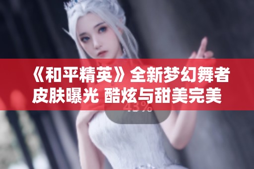 《和平精英》全新梦幻舞者皮肤曝光 酷炫与甜美完美融合