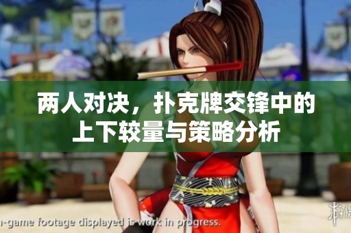 两人对决，扑克牌交锋中的上下较量与策略分析