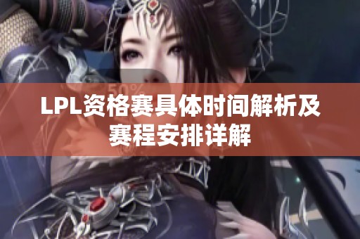 LPL资格赛具体时间解析及赛程安排详解