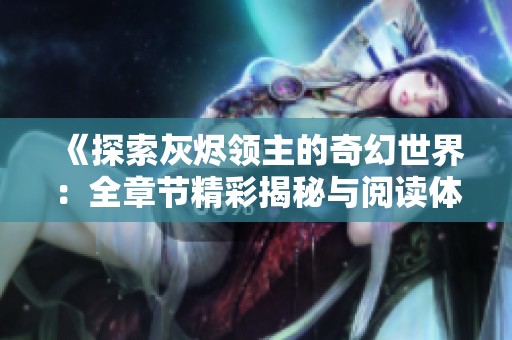 《探索灰烬领主的奇幻世界：全章节精彩揭秘与阅读体验》