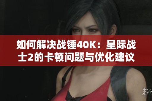 如何解决战锤40K：星际战士2的卡顿问题与优化建议