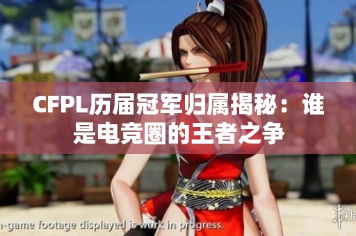 CFPL历届冠军归属揭秘：谁是电竞圈的王者之争