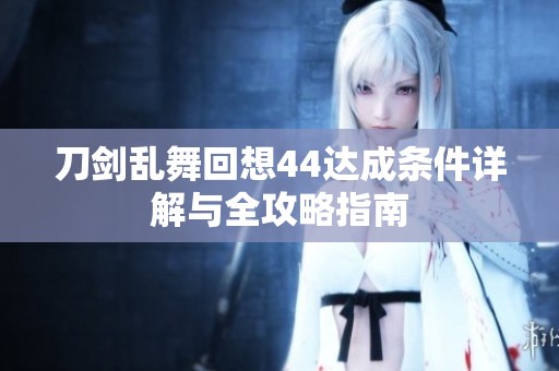 刀剑乱舞回想44达成条件详解与全攻略指南