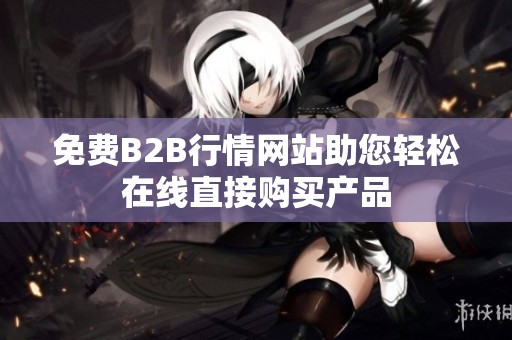 免费B2B行情网站助您轻松在线直接购买产品